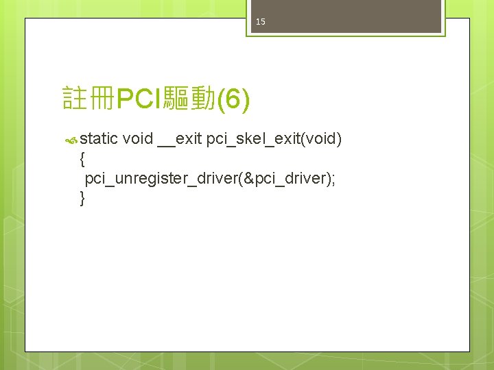 15 註冊PCI驅動(6) static void __exit pci_skel_exit(void) { pci_unregister_driver(&pci_driver); } 