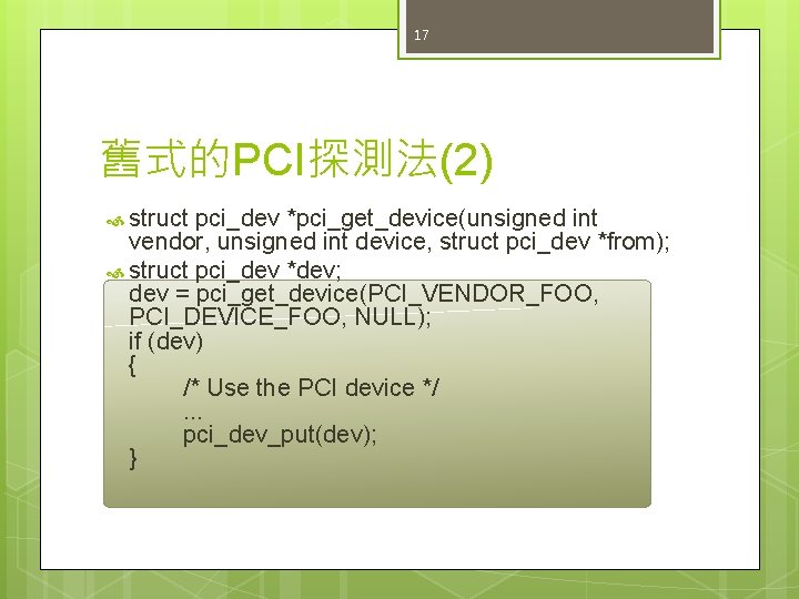 17 舊式的PCI探測法(2) struct pci_dev *pci_get_device(unsigned int vendor, unsigned int device, struct pci_dev *from); struct