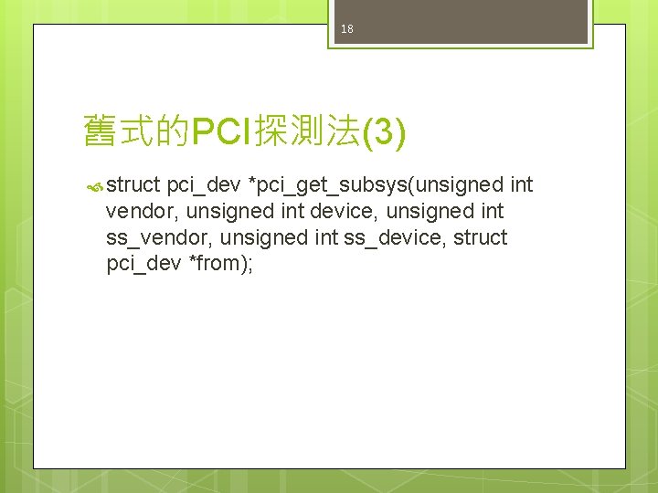 18 舊式的PCI探測法(3) struct pci_dev *pci_get_subsys(unsigned int vendor, unsigned int device, unsigned int ss_vendor, unsigned