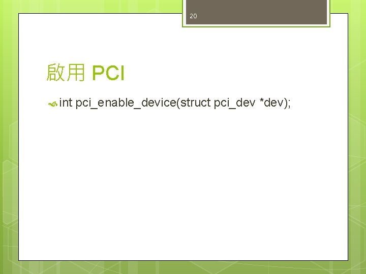 20 啟用 PCI int pci_enable_device(struct pci_dev *dev); 