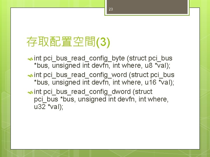 23 存取配置空間(3) int pci_bus_read_config_byte (struct pci_bus *bus, unsigned int devfn, int where, u 8