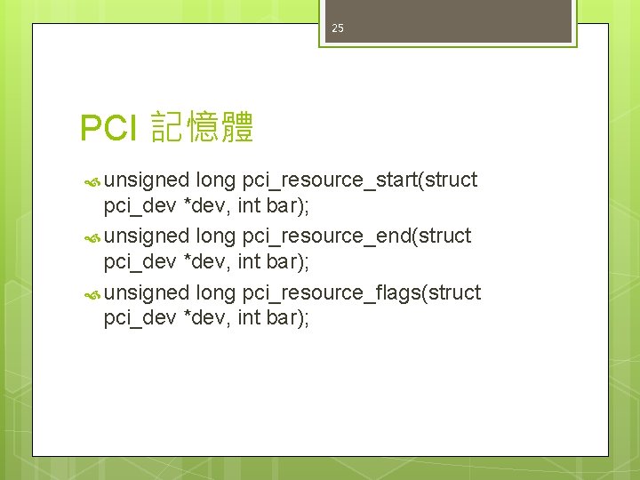 25 PCI 記憶體 unsigned long pci_resource_start(struct pci_dev *dev, int bar); unsigned long pci_resource_end(struct pci_dev