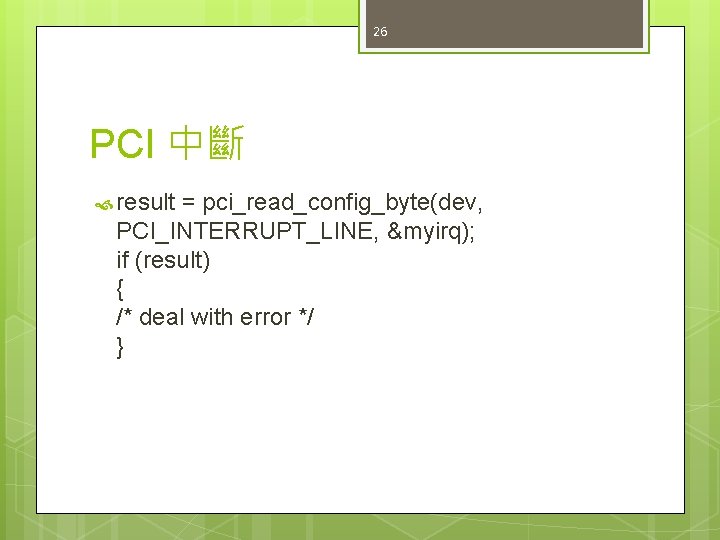 26 PCI 中斷 result = pci_read_config_byte(dev, PCI_INTERRUPT_LINE, &myirq); if (result) { /* deal with