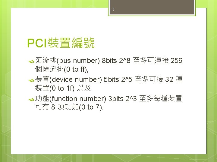 5 PCI裝置編號 匯流排(bus number) 8 bits 2^8 至多可連接 256 個匯流排(0 to ff), 裝置(device number)