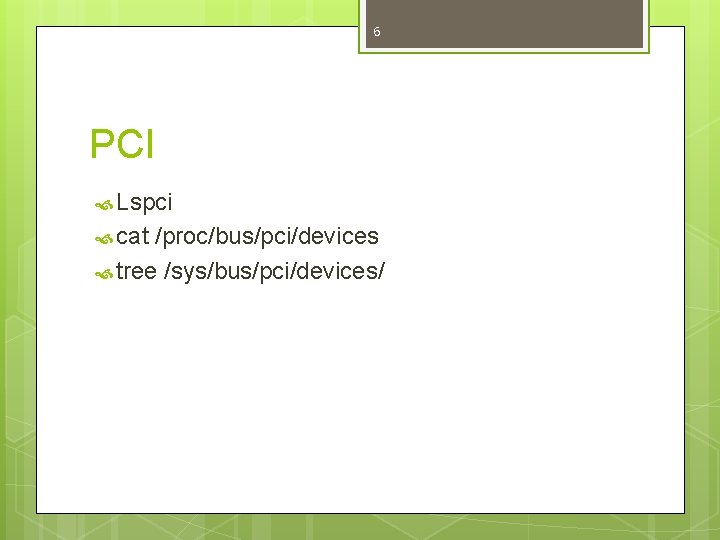 6 PCI Lspci cat /proc/bus/pci/devices tree /sys/bus/pci/devices/ 
