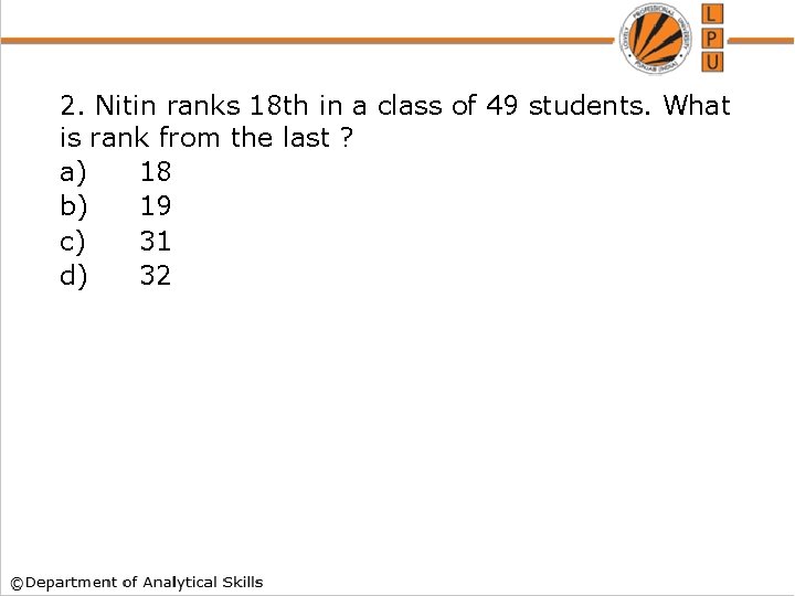 2. Nitin ranks 18 th in a class of 49 students. What is rank