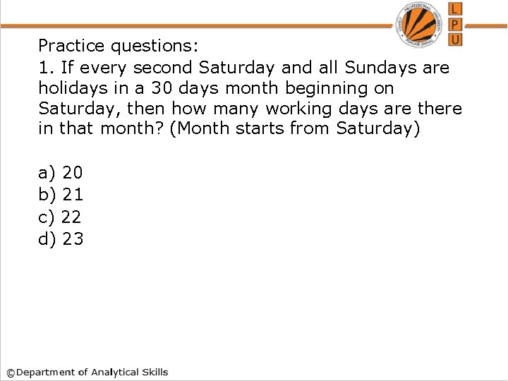 Practice questions: 1. If every second Saturday and all Sundays are holidays in a