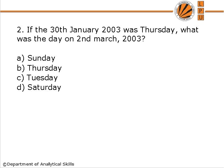 2. If the 30 th January 2003 was Thursday, what was the day on