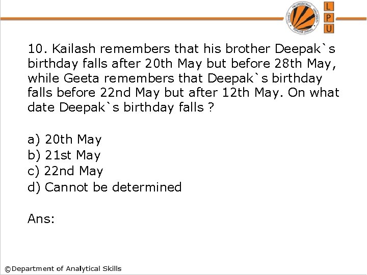 10. Kailash remembers that his brother Deepak`s birthday falls after 20 th May but