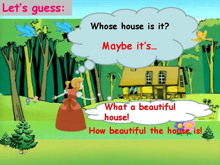 Let’s guess: Whose house is it? Maybe it’s… What a beautiful house! How beautiful
