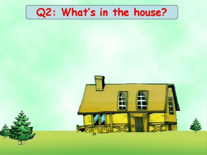 Q 2: What’s in the house? 