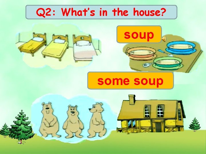 Q 2: What’s in the house? soup some soup 