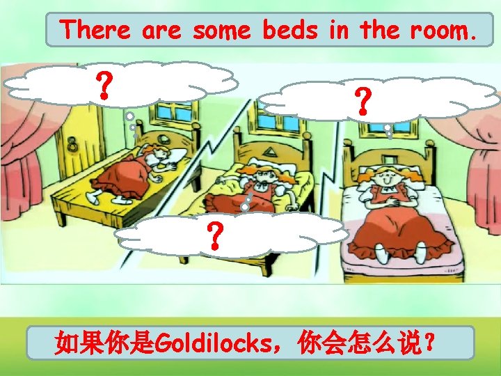 There are some beds in the room. ？ ？ ？ 如果你是Goldilocks，你会怎么说？ 