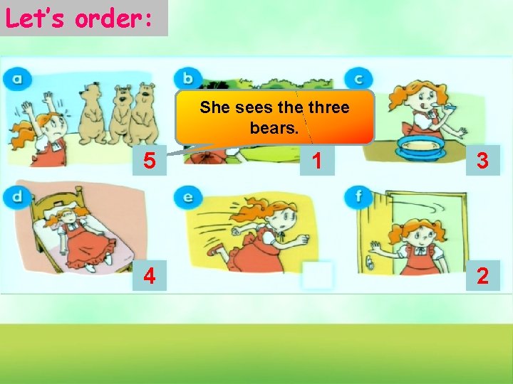 Let’s order: She sees the three bears. 5 4 1 3 2 