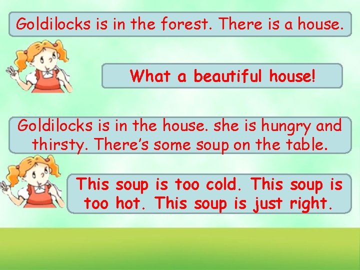 Goldilocks is in the forest. There is a house. What a beautiful house! Goldilocks