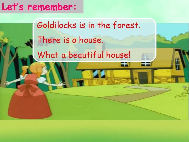 Let’s remember: Goldilocks is in the forest. There is a house. What a beautiful