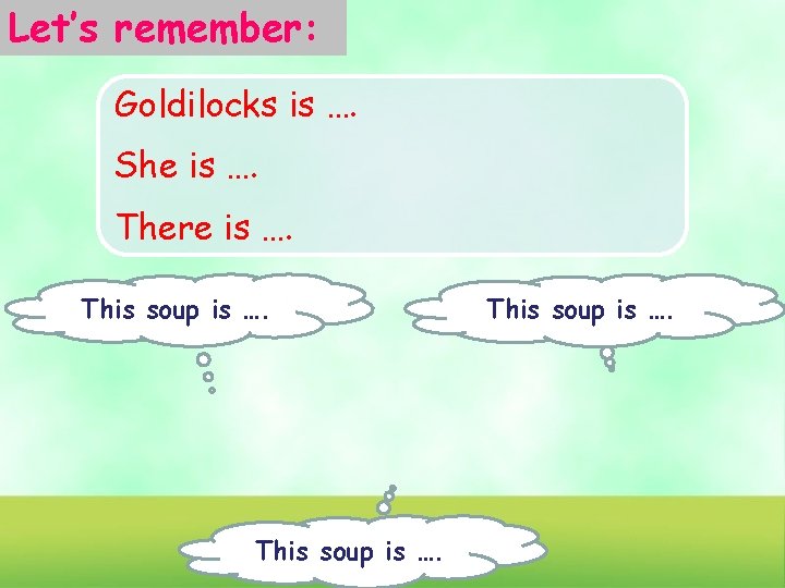 Let’s remember: Goldilocks is …. She is …. There is …. This soup is