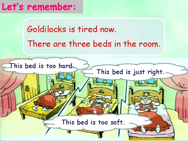 Let’s remember: Goldilocks is tired now. There are three beds in the room. This
