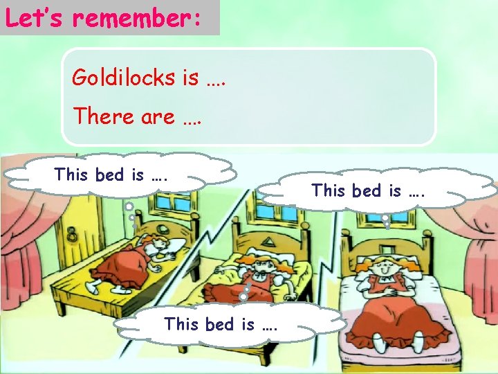 Let’s remember: Goldilocks is …. There are …. This bed is …. 