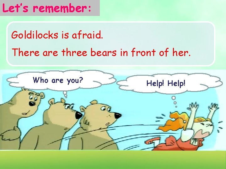 Let’s remember: Goldilocks is afraid. There are three bears in front of her. Who