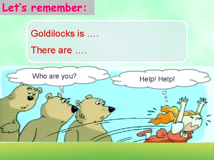 Let’s remember: Goldilocks is …. There are …. Who are you? Help! 