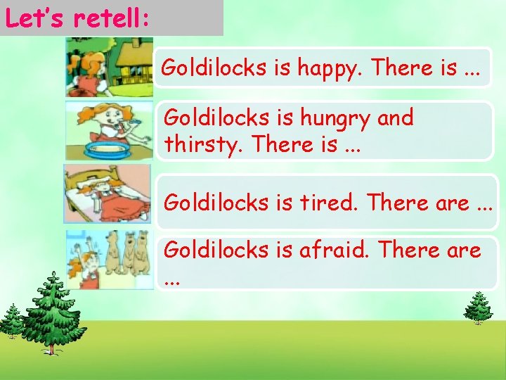 Let’s retell: Goldilocks is happy. There is. . . Goldilocks is hungry and thirsty.