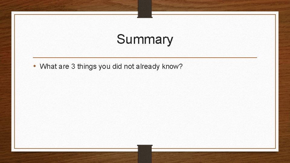 Summary • What are 3 things you did not already know? 
