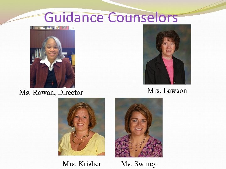 Guidance Counselors Ms. Rowan, Director Mrs. Krisher Mrs. Lawson Ms. Swiney 