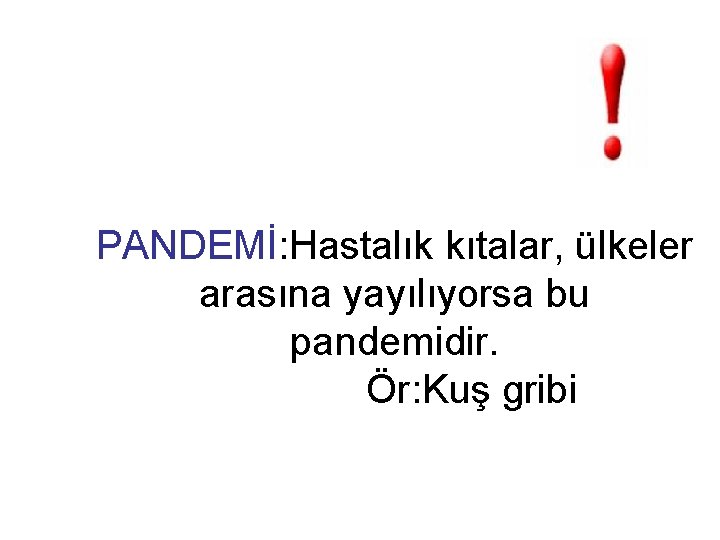 PANDEMİ: Hastalık kıtalar, ülkeler arasına yayılıyorsa bu pandemidir. Ör: Kuş gribi 