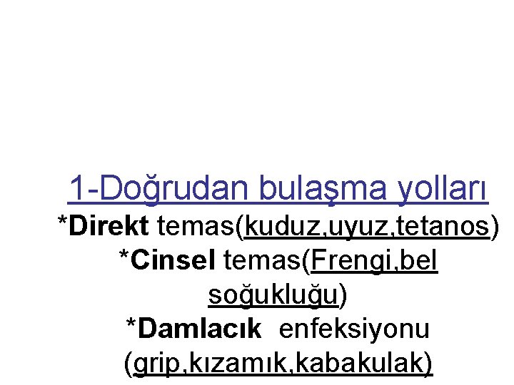 1 -Doğrudan bulaşma yolları *Direkt temas(kuduz, uyuz, tetanos) *Cinsel temas(Frengi, bel soğukluğu) *Damlacık enfeksiyonu