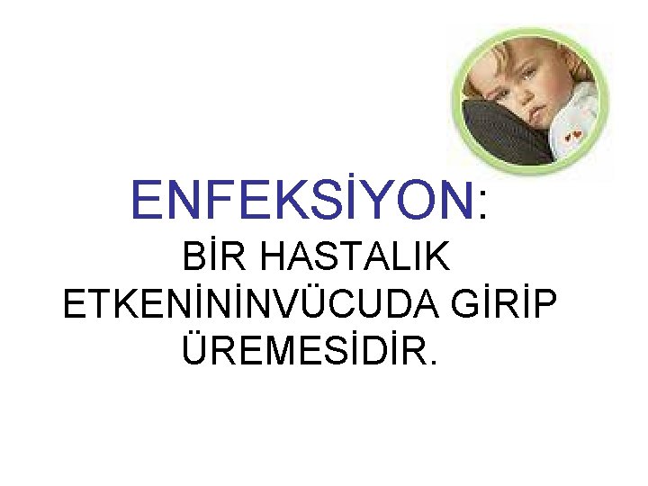 ENFEKSİYON: BİR HASTALIK ETKENİNİNVÜCUDA GİRİP ÜREMESİDİR. 