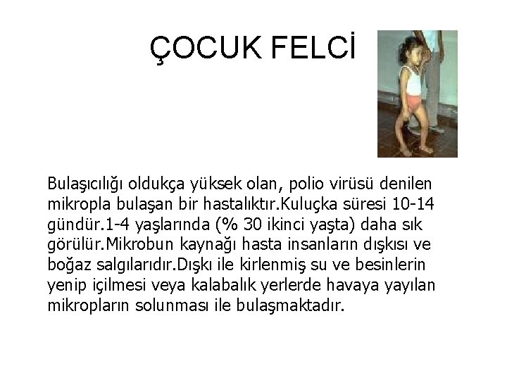 ÇOCUK FELCİ Bulaşıcılığı oldukça yüksek olan, polio virüsü denilen mikropla bulaşan bir hastalıktır. Kuluçka