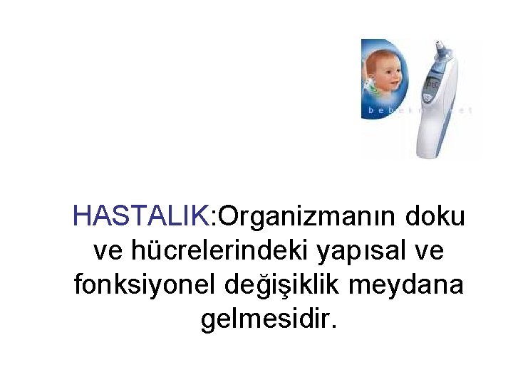 HASTALIK: Organizmanın doku ve hücrelerindeki yapısal ve fonksiyonel değişiklik meydana gelmesidir. 