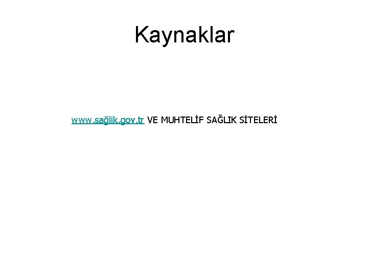 Kaynaklar www. sağlik. gov. tr VE MUHTELİF SAĞLIK SİTELERİ 