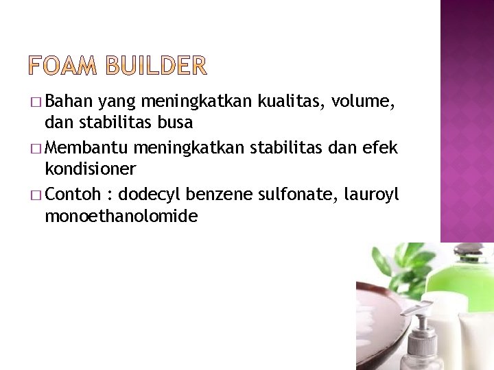 � Bahan yang meningkatkan kualitas, volume, dan stabilitas busa � Membantu meningkatkan stabilitas dan � Bahan yang meningkatkan kualitas, volume, dan stabilitas busa � Membantu meningkatkan stabilitas dan