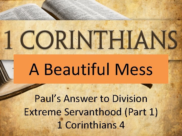 A Beautiful Mess Paul’s Answer to Division Extreme Servanthood (Part 1) 1 Corinthians 4