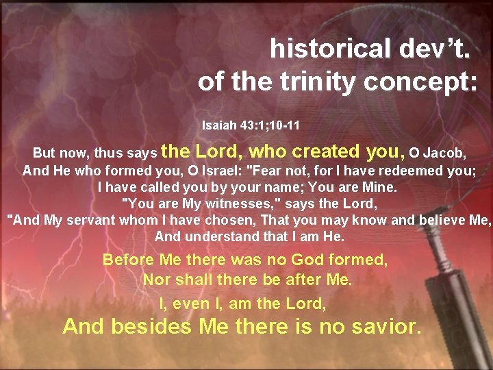 historical dev’t. of the trinity concept: Isaiah 43: 1; 10 -11 But now, thus
