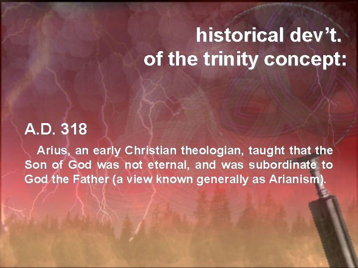 historical dev’t. of the trinity concept: A. D. 318 Arius, an early Christian theologian,