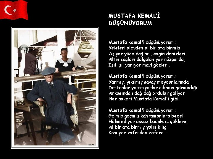 MUSTAFA KEMAL’İ DÜŞÜNÜYORUM Mustafa Kemal'i düşünüyorum; Yeleleri alevden al bir ata binmiş Aşıyor yüce