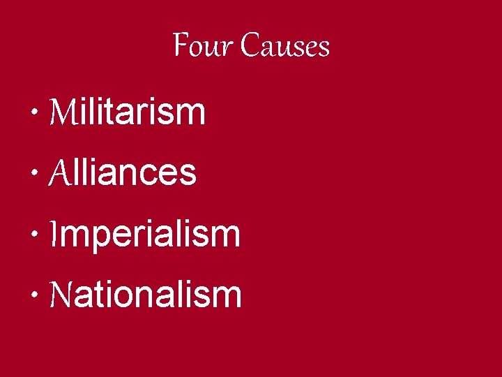 Four Causes • Militarism • Alliances • Imperialism • Nationalism 