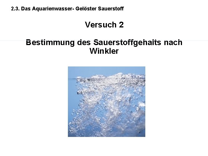 2. 3. Das Aquarienwasser- Gelöster Sauerstoff Versuch 2 Bestimmung des Sauerstoffgehalts nach Winkler 