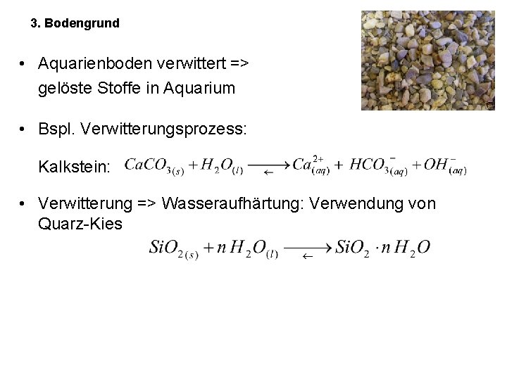 3. Bodengrund • Aquarienboden verwittert => gelöste Stoffe in Aquarium • Bspl. Verwitterungsprozess: Kalkstein: