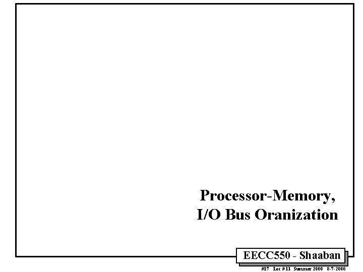 Processor-Memory, I/O Bus Oranization EECC 550 - Shaaban #17 Lec # 11 Summer 2000 Processor-Memory, I/O Bus Oranization EECC 550 - Shaaban #17 Lec # 11 Summer 2000