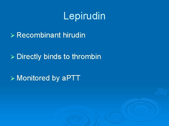 Lepirudin Ø Recombinant hirudin Ø Directly binds to thrombin Ø Monitored by a. PTT