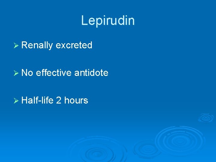 Lepirudin Ø Renally excreted Ø No effective antidote Ø Half-life 2 hours 