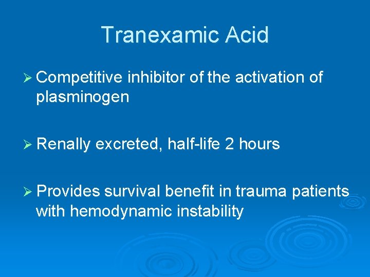 Tranexamic Acid Ø Competitive inhibitor of the activation of plasminogen Ø Renally excreted, half-life