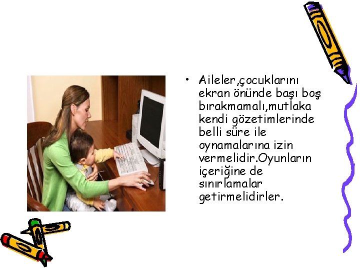  • Aileler, çocuklarını ekran önünde başı boş bırakmamalı, mutlaka kendi gözetimlerinde belli süre