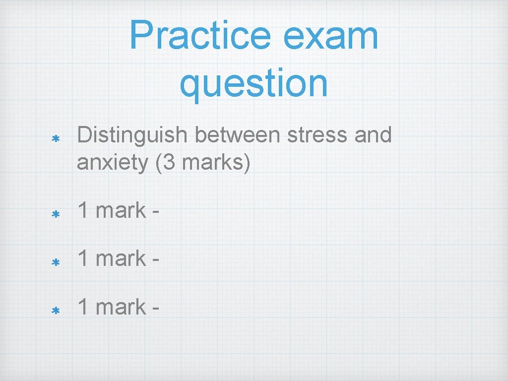 Practice exam question Distinguish between stress and anxiety (3 marks) 1 mark - 
