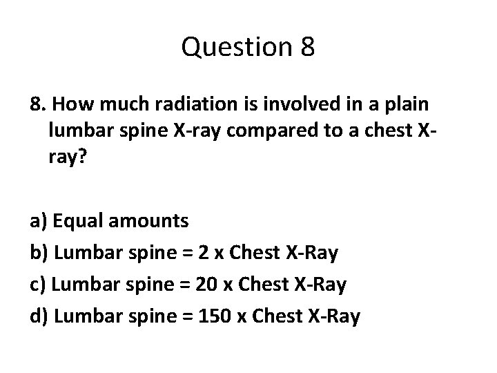 Question 8 8. How much radiation is involved in a plain lumbar spine X-ray