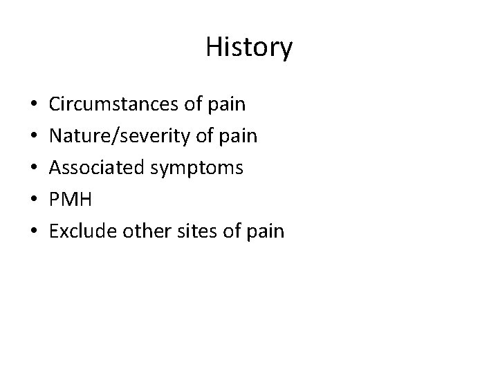 History • • • Circumstances of pain Nature/severity of pain Associated symptoms PMH Exclude